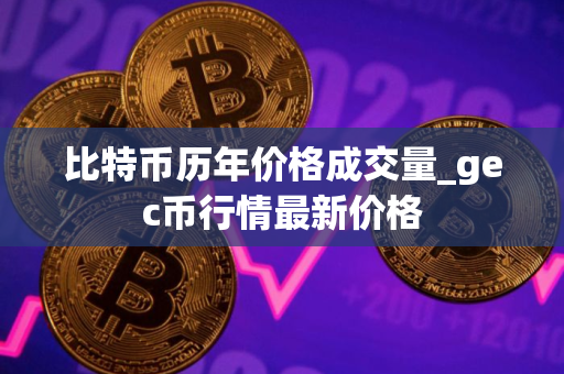 比特币历年价格成交量_gec币行情最新价格