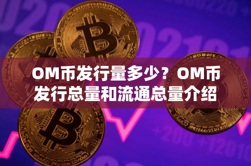 OM币发行量多少？OM币发行总量和流通总量介绍
