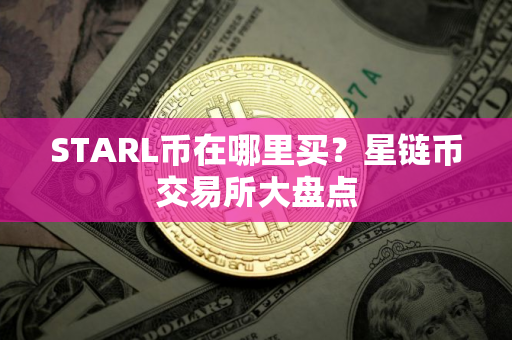 STARL币在哪里买？星链币交易所大盘点