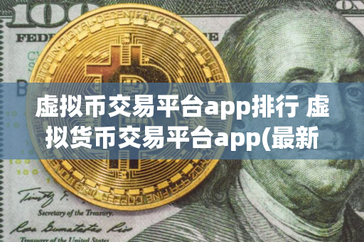 虚拟币交易平台app排行 虚拟货币交易平台app(最新)