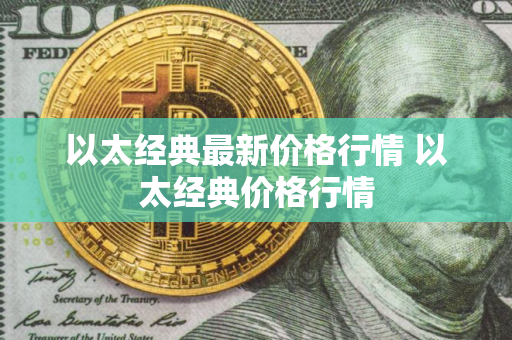 以太经典最新价格行情 以太经典价格行情