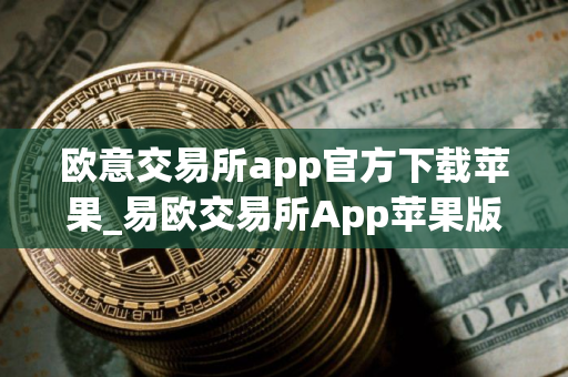 欧意交易所app官方下载苹果_易欧交易所App苹果版下载
