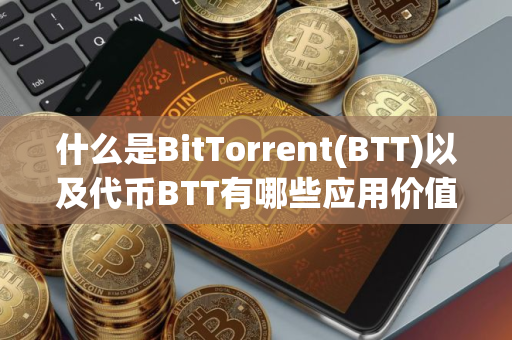 什么是BitTorrent(BTT)以及代币BTT有哪些应用价值？