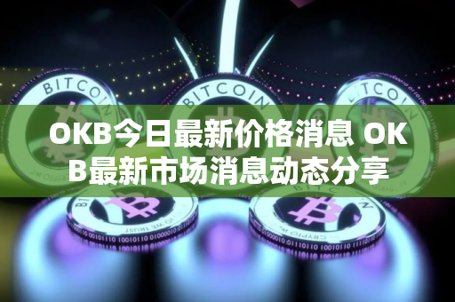 OKB今日最新价格消息 OKB最新市场消息动态分享
