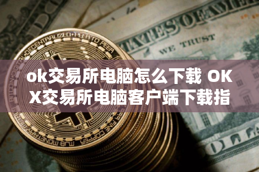 ok交易所电脑怎么下载 OKX交易所电脑客户端下载指南