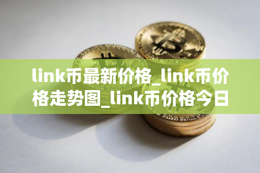 link币最新价格_link币价格走势图_link币价格今日行情