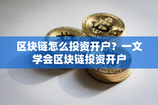 区块链怎么投资开户？一文学会区块链投资开户