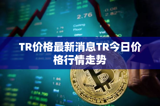 TR价格最新消息TR今日价格行情走势