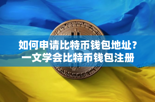 如何申请比特币钱包地址？一文学会比特币钱包注册