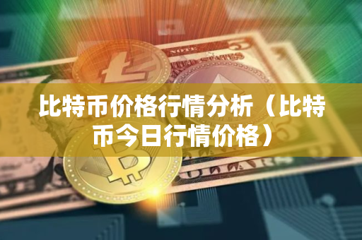 比特币价格行情分析（比特币今日行情价格）