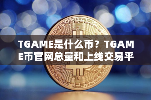 TGAME是什么币？TGAME币官网总量和上线交易平台介绍