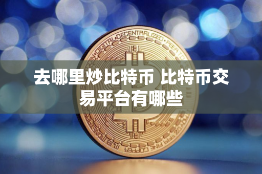 去哪里炒比特币 比特币交易平台有哪些