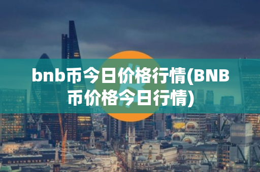bnb币今日价格行情(BNB币价格今日行情)