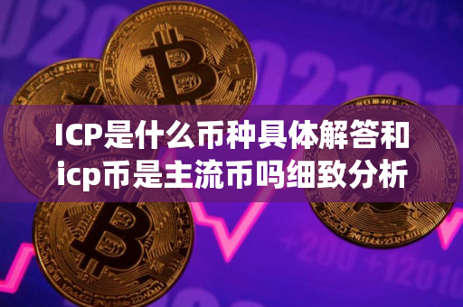 ICP是什么币种具体解答和icp币是主流币吗细致分析