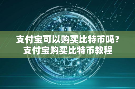 支付宝可以购买比特币吗？支付宝购买比特币教程