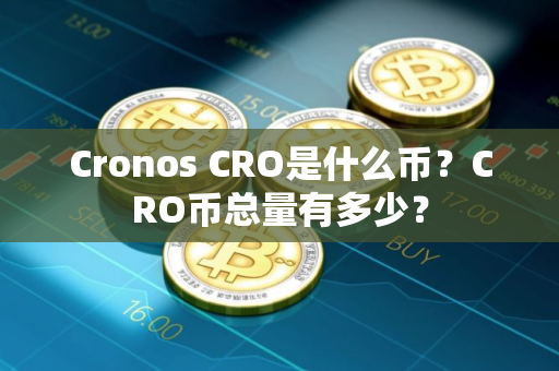 Cronos CRO是什么币？CRO币总量有多少？