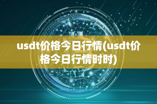 usdt价格今日行情(usdt价格今日行情时时)
