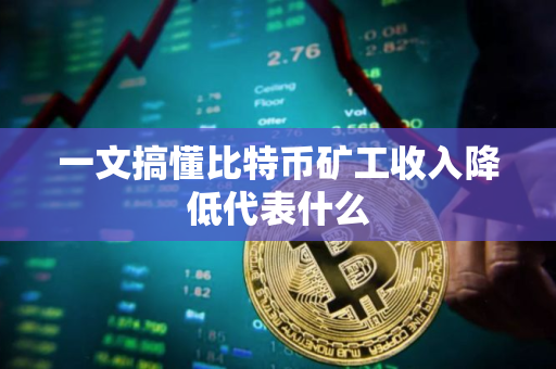 一文搞懂比特币矿工收入降低代表什么