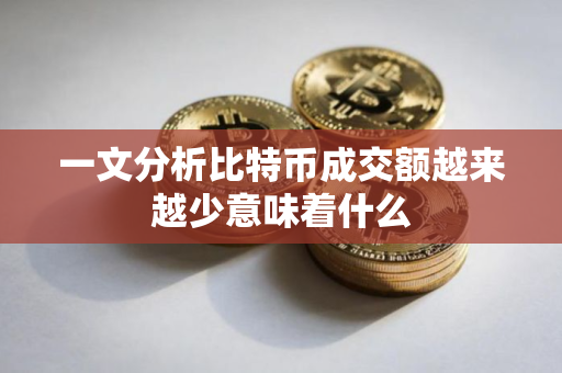 一文分析比特币成交额越来越少意味着什么