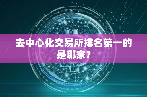 去中心化交易所排名第一的是哪家？
