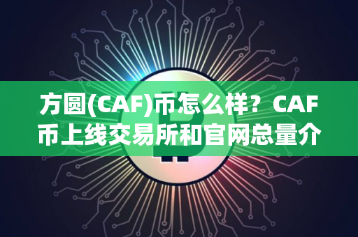 方圆(CAF)币怎么样？CAF币上线交易所和官网总量介绍