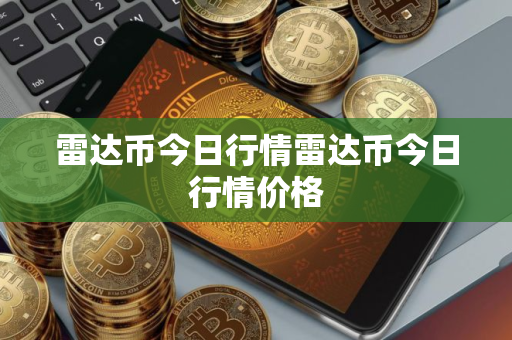 雷达币今日行情雷达币今日行情价格