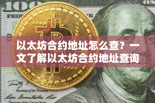 以太坊合约地址怎么查？一文了解以太坊合约地址查询方法