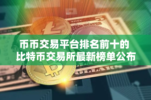 币币交易平台排名前十的 比特币交易所最新榜单公布