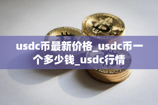 usdc币最新价格_usdc币一个多少钱_usdc行情