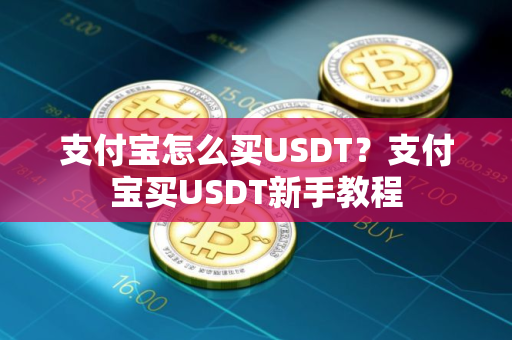 支付宝怎么买USDT？支付宝买USDT新手教程