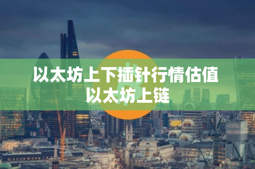 以太坊上下插针行情估值 以太坊上链