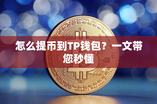 怎么提币到TP钱包？一文带您秒懂