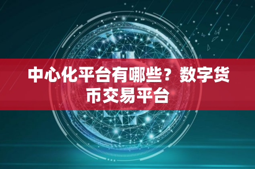 中心化平台有哪些？数字货币交易平台