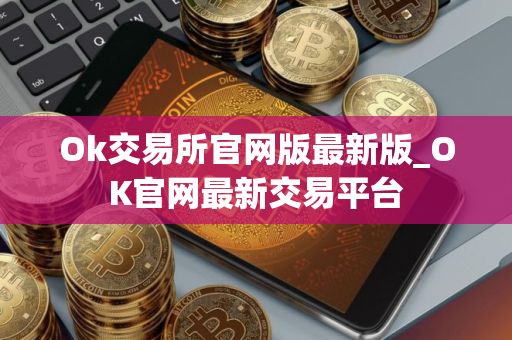 Ok交易所官网版最新版_OK官网最新交易平台