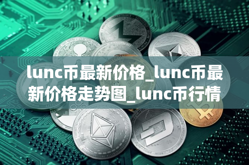lunc币最新价格_lunc币最新价格走势图_lunc币行情