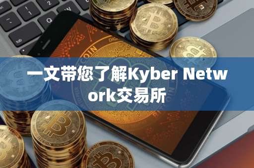 一文带您了解Kyber Network交易所