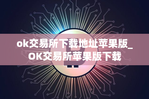 ok交易所下载地址苹果版_OK交易所苹果版下载
