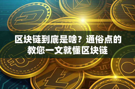 区块链到底是啥？通俗点的教您一文就懂区块链