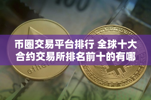币圈交易平台排行 全球十大合约交易所排名前十的有哪些
