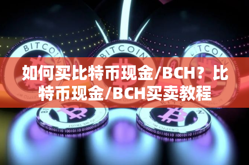 如何买比特币现金/BCH？比特币现金/BCH买卖教程
