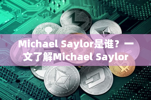 Michael Saylor是谁？一文了解Michael Saylor