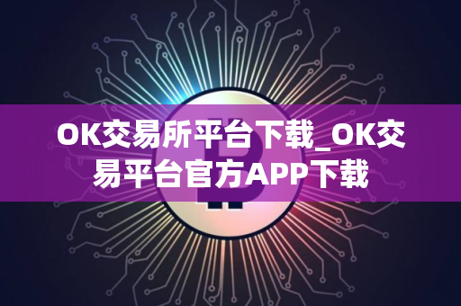 OK交易所平台下载_OK交易平台官方APP下载