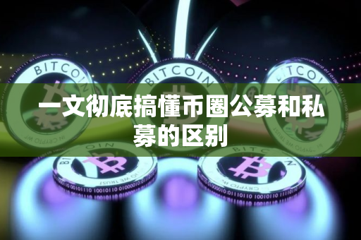 一文彻底搞懂币圈公募和私募的区别