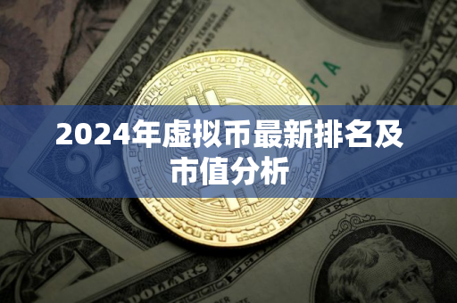 2024年虚拟币最新排名及市值分析