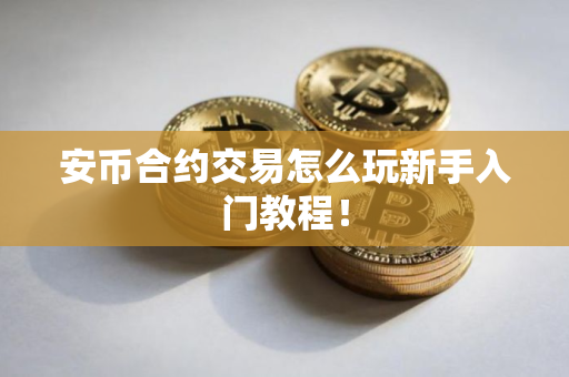 安币合约交易怎么玩新手入门教程！