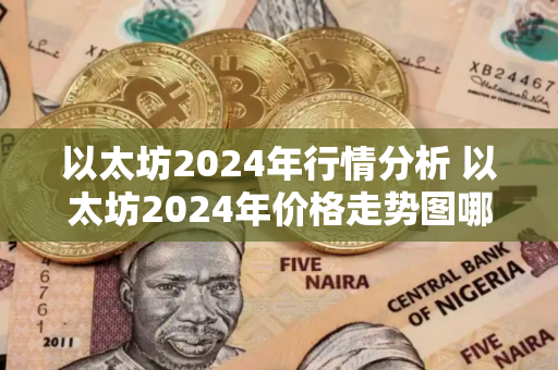 以太坊2024年行情分析 以太坊2024年价格走势图哪里查