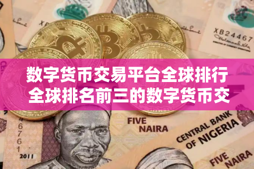数字货币交易平台全球排行 全球排名前三的数字货币交易所