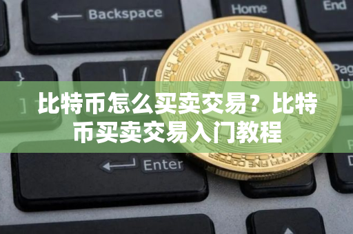 比特币怎么买卖交易？比特币买卖交易入门教程