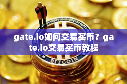 gate.io如何交易买币？gate.io交易买币教程