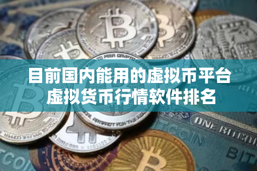 目前国内能用的虚拟币平台 虚拟货币行情软件排名